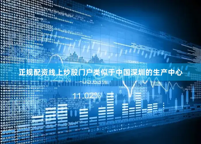 正规配资线上炒股门户类似于中国深圳的生产中心