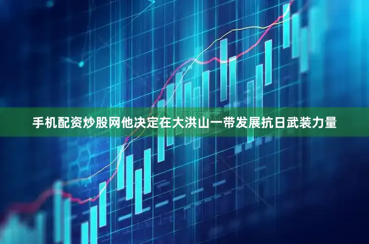 手机配资炒股网他决定在大洪山一带发展抗日武装力量
