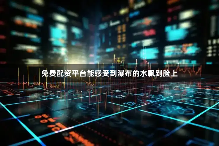 免费配资平台能感受到瀑布的水飘到脸上