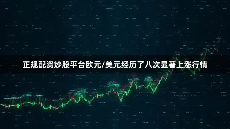 正规配资炒股平台欧元/美元经历了八次显著上涨行情