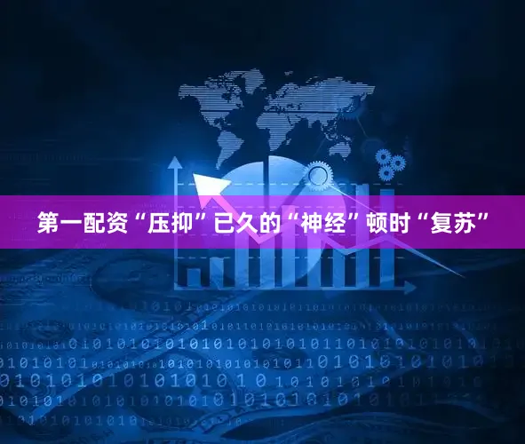 第一配资“压抑”已久的“神经”顿时“复苏”
