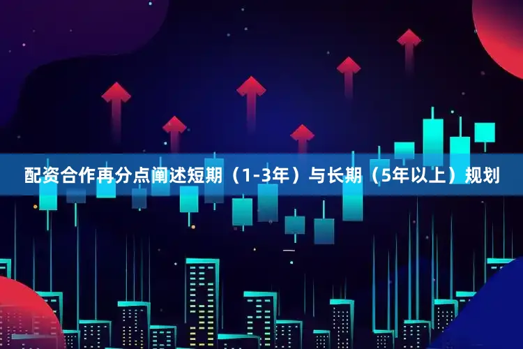 配资合作再分点阐述短期（1-3年）与长期（5年以上）规划