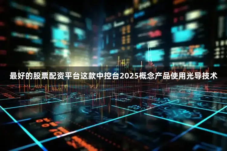 最好的股票配资平台这款中控台2025概念产品使用光导技术